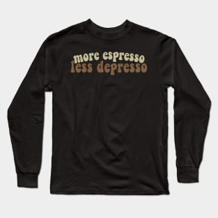 More Espresso, Less Depresso Long Sleeve T-Shirt